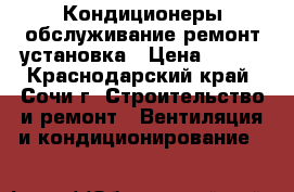 Кондиционеры обслуживание ремонт установка › Цена ­ 600 - Краснодарский край, Сочи г. Строительство и ремонт » Вентиляция и кондиционирование   